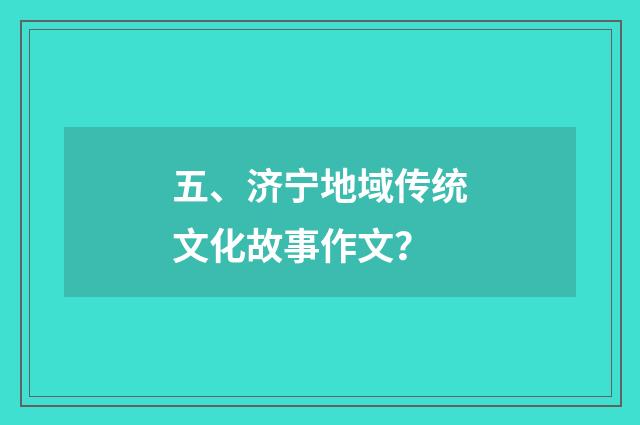 五、济宁地域传统文化故事作文？