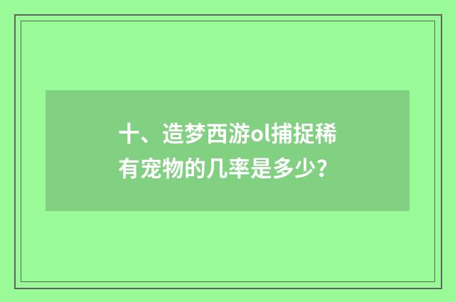 十、造梦西游ol捕捉稀有宠物的几率是多少？