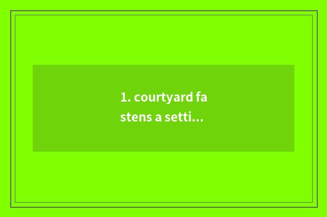 1. courtyard fastens a setting