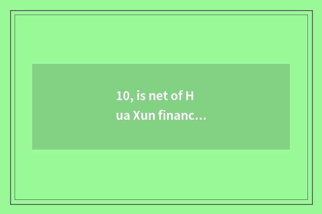 10, is net of Hua Xun finance and economics reliable?