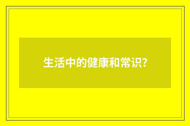 生活中的健康和常识？