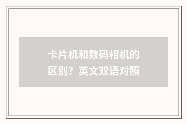 卡片机和数码相机的区别？英文双语对照