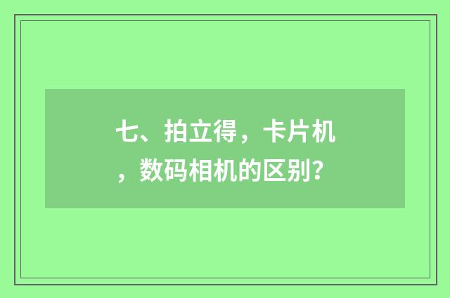 七、拍立得，卡片机，数码相机的区别？