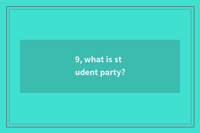 9, what is student party?