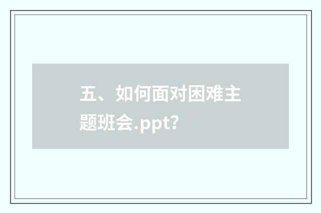 五、如何面对困难主题班会.ppt？