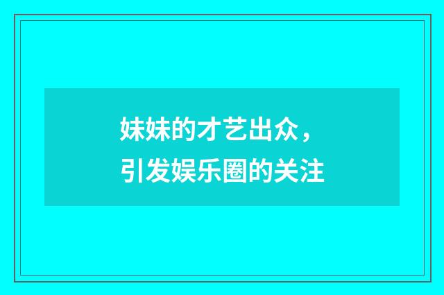 妹妹的才艺出众，引发娱乐圈的关注