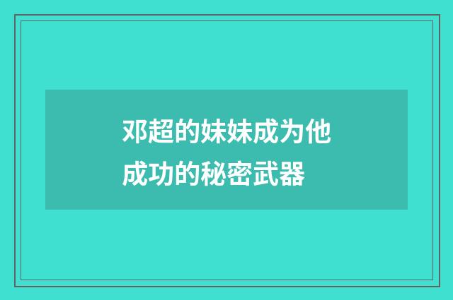 邓超的妹妹成为他成功的秘密武器