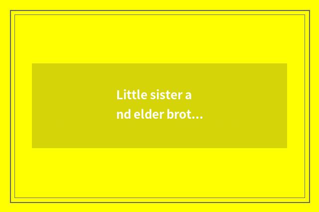 Little sister and elder brother cooperate, make a series of classic movies
