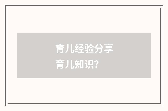 育儿经验分享育儿知识?