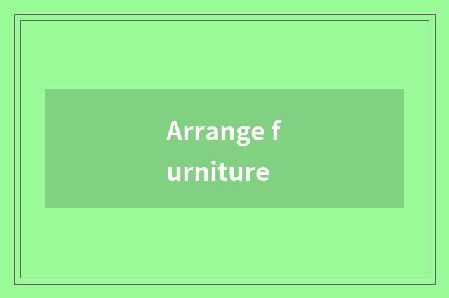 Arrange furniture