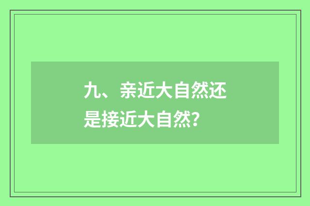 九、亲近大自然还是接近大自然？