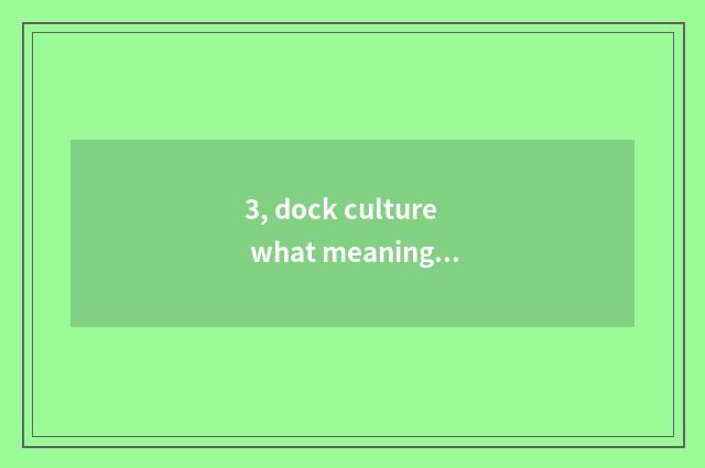 3, dock culture what meaning?