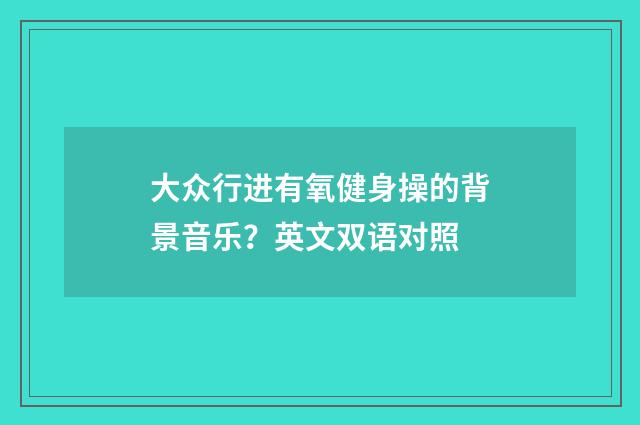 大众行进有氧健身操的背景音乐？英文双语对照