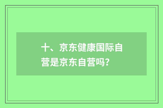 十、京东健康国际自营是京东自营吗？