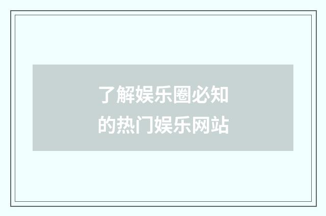 了解娱乐圈必知的热门娱乐网站