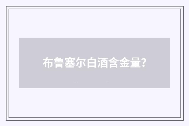 布鲁塞尔白酒含金量？