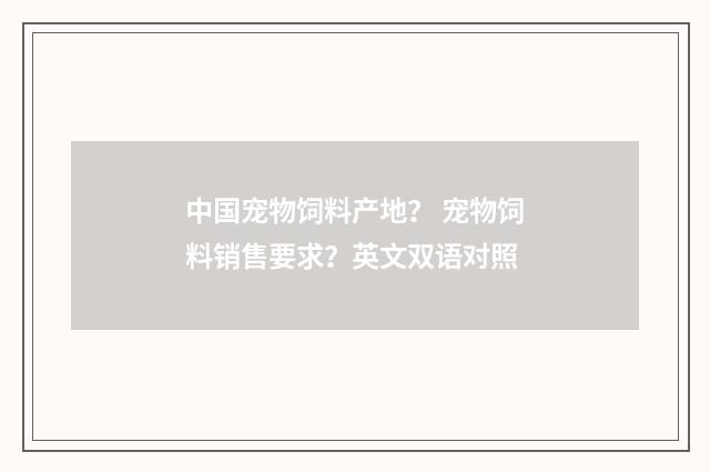 中国宠物饲料产地？ 宠物饲料销售要求？英文双语对照