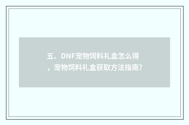 五、DNF宠物饲料礼盒怎么得，宠物饲料礼盒获取方法指南？