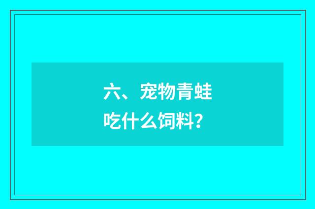 六、宠物青蛙吃什么饲料？