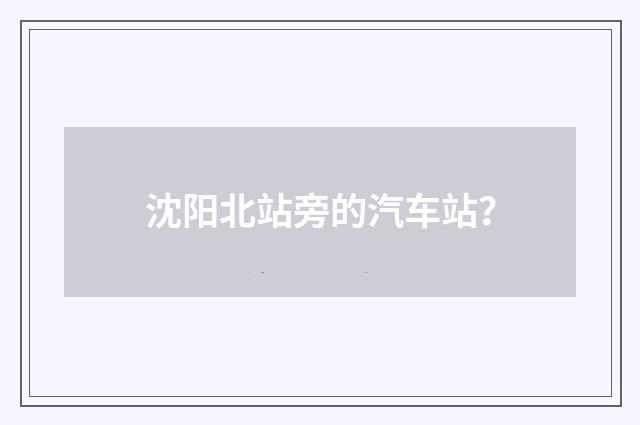 沈阳北站旁的汽车站？