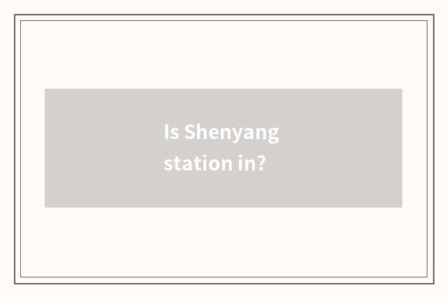 Is Shenyang station in?