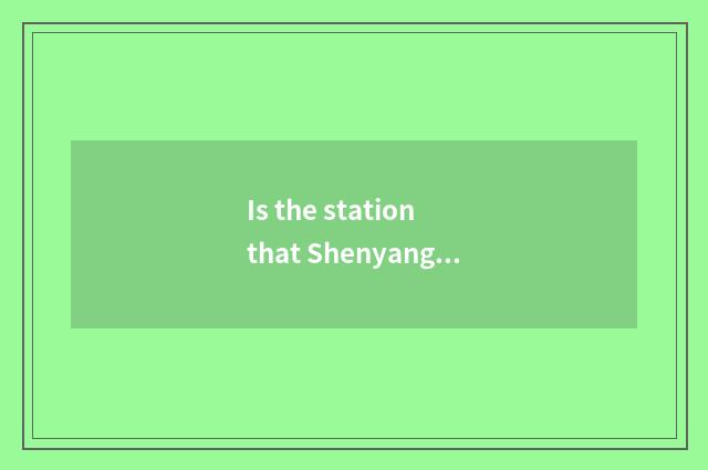 Is the station that Shenyang north stands in?