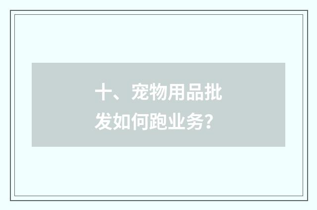 十、宠物用品批发如何跑业务？