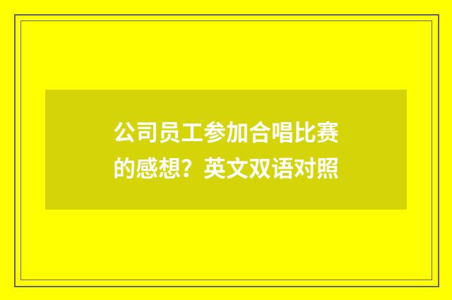 公司员工参加合唱比赛的感想?英文双语对照