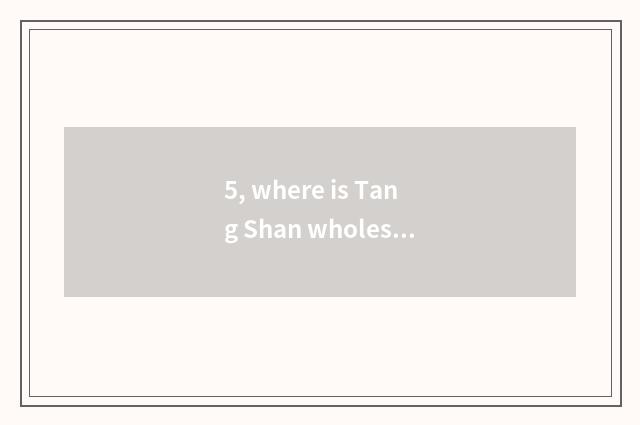 5, where is Tang Shan wholesale pet things?