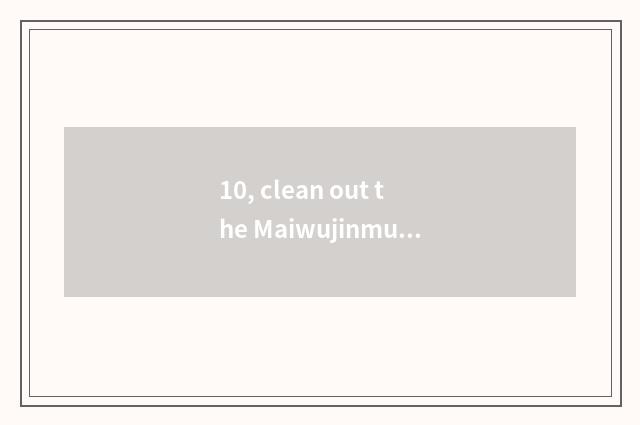 10, clean out the Maiwujinmu on treasure does the bed rely on chart?