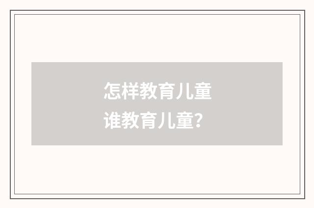 怎样教育儿童谁教育儿童？