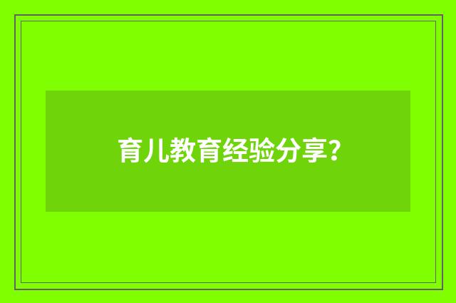 育儿教育经验分享？