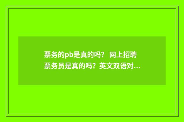 票务的pb是真的吗？ 网上招聘票务员是真的吗？英文双语对照
