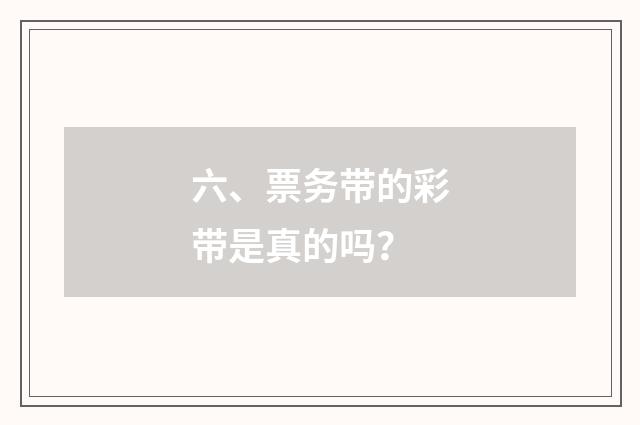 六、票务带的彩带是真的吗？