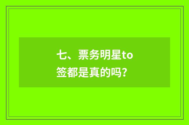 七、票务明星to签都是真的吗？