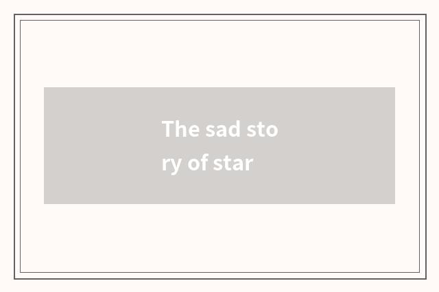 The sad story of star