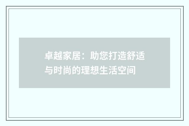 卓越家居：助您打造舒适与时尚的理想生活空间