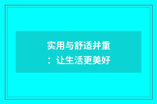 实用与舒适并重：让生活更美好