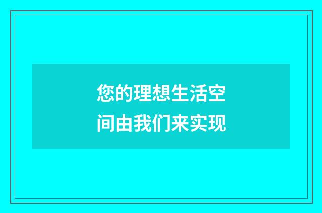 您的理想生活空间由我们来实现