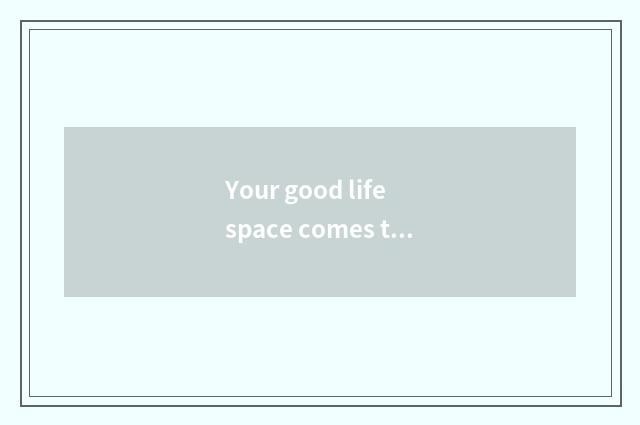 Your good life space comes true by us