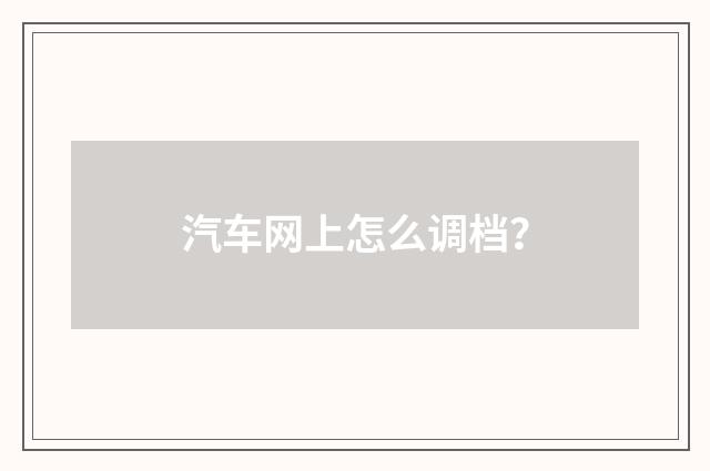 汽车网上怎么调档？