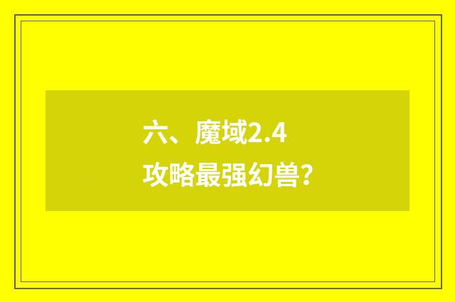 六、魔域2.4攻略最强幻兽？