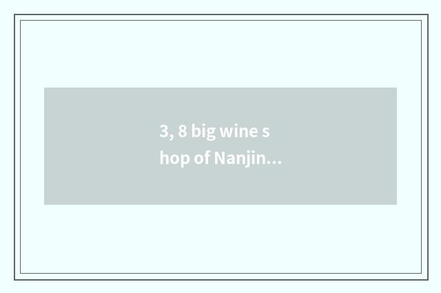 3, 8 big wine shop of Nanjing?