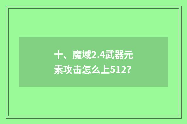 十、魔域2.4武器元素攻击怎么上512？