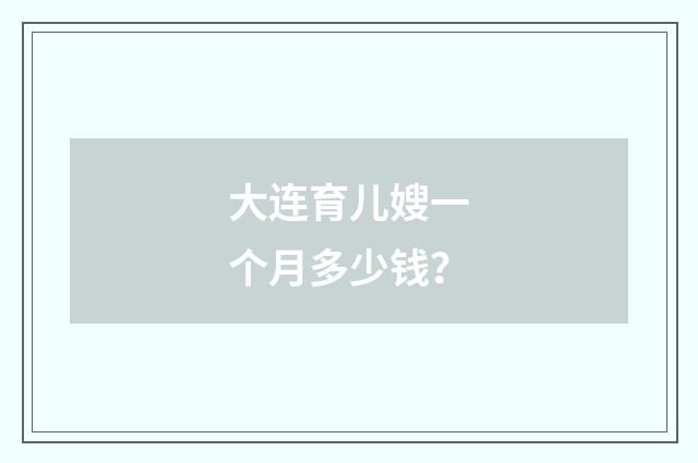 大连育儿嫂一个月多少钱？