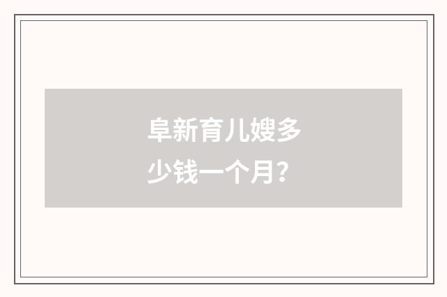 阜新育儿嫂多少钱一个月？