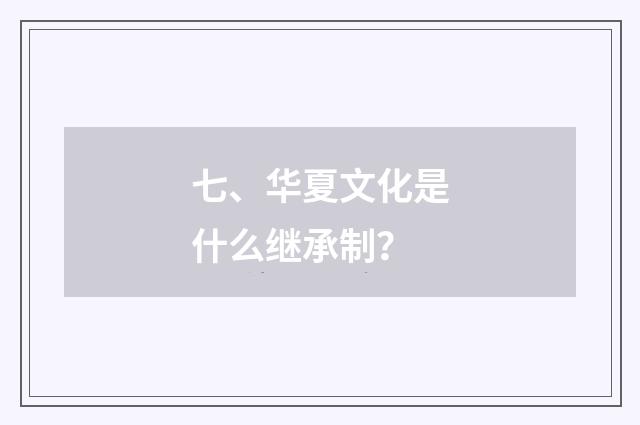 七、华夏文化是什么继承制？
