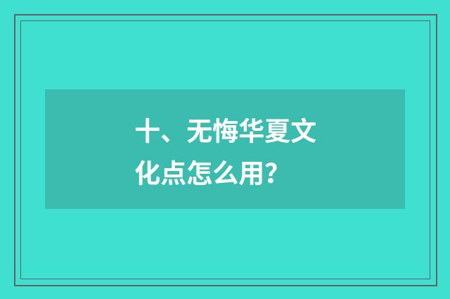 十、无悔华夏文化点怎么用？