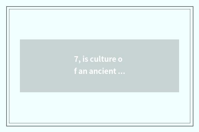 7, is culture of an ancient name for China what accedes make?