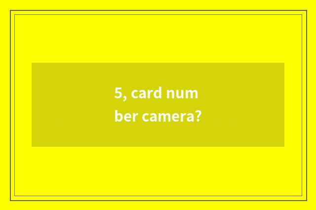 5, card number camera?